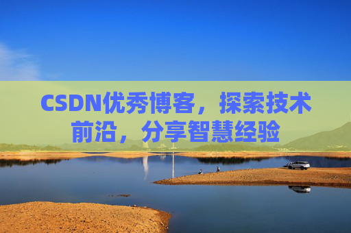 CSDN优秀博客，探索技术前沿，分享智慧经验